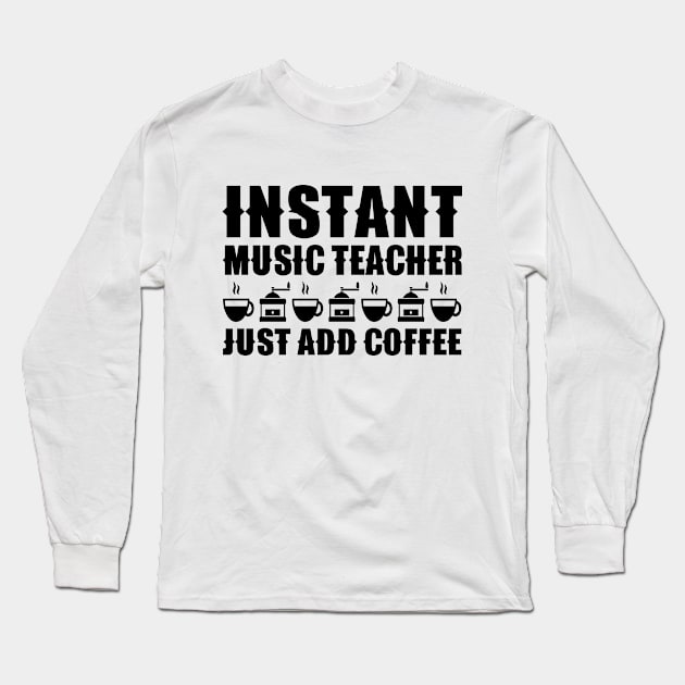 Instant Music Teacher Just Add Coffee Long Sleeve T-Shirt by colorsplash